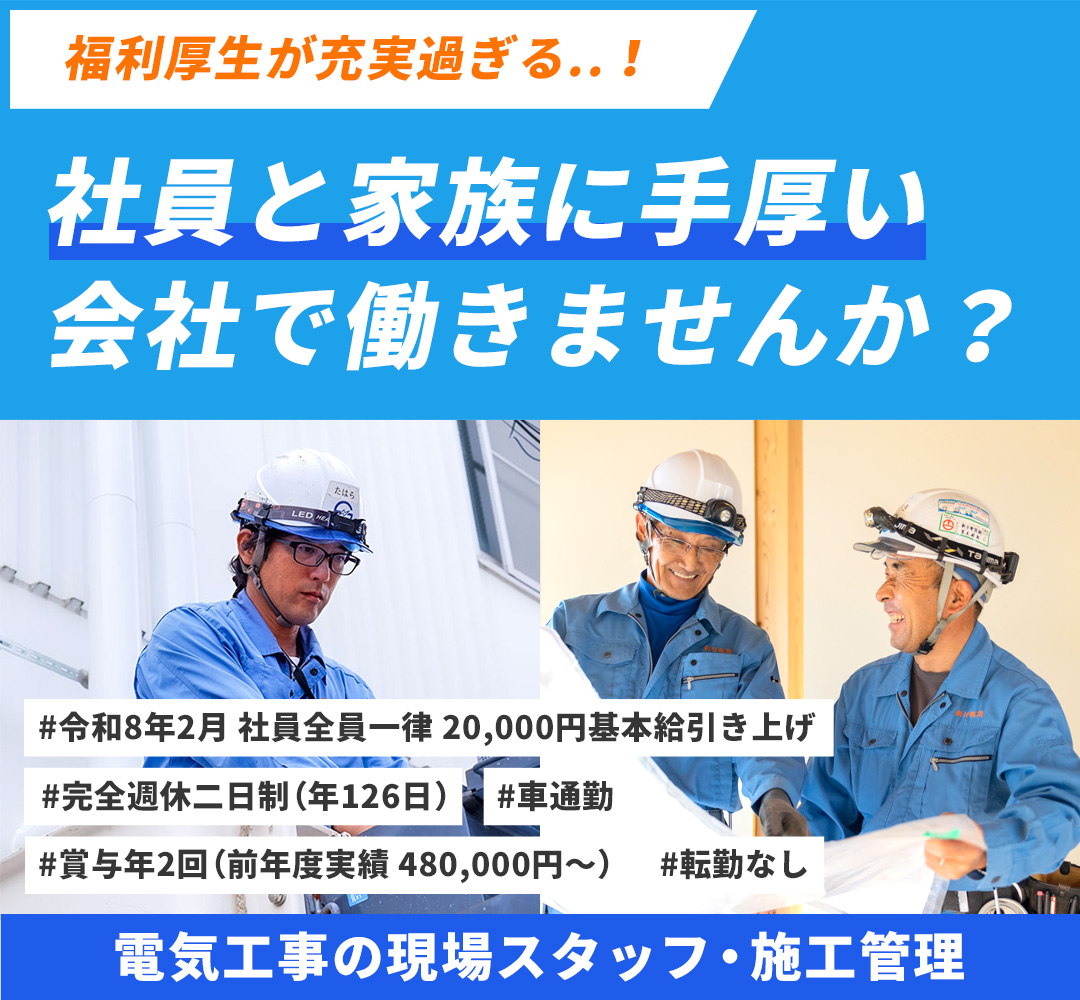 福利厚生が充実過ぎる..！社員と家族に手厚い会社で働きませんか？　電気工事の現場スタッフ・施工管理　#令和8年2月 社員全員一律 20,000円基本給引き上げ #完全週休二日制(年126日) #車通勤 #賞与年2回（前年度実績：480,000円～）#転勤なし