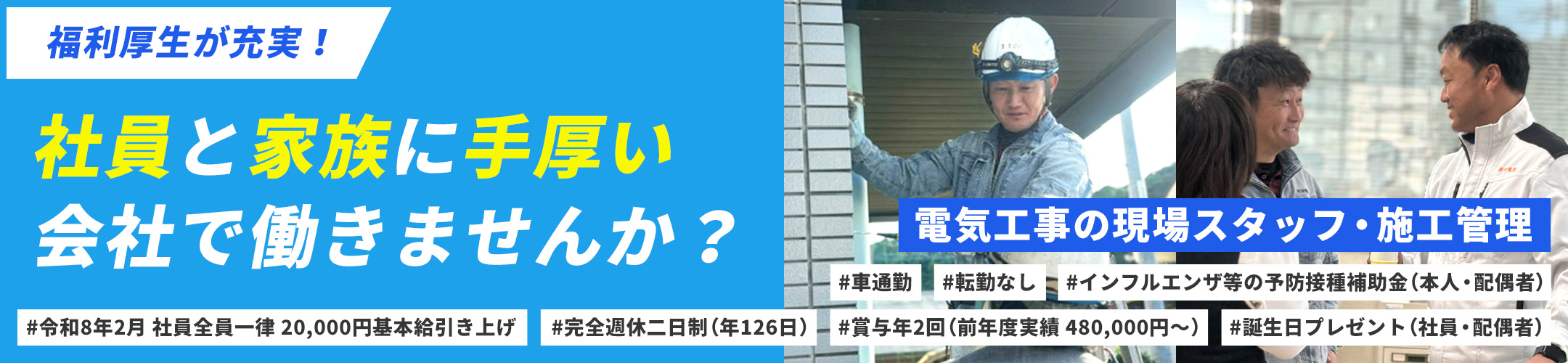福利厚生が充実過ぎる..!社員と家族に手厚い会社で働きませんか? 電気工事の現場スタッフ・施工管理 #令和8年2月 社員全員一律 20,000円基本給引き上げ #完全週休二日制(年126日) #車通勤 #賞与年2回(前年度実績:480,000円~)#転勤なし
