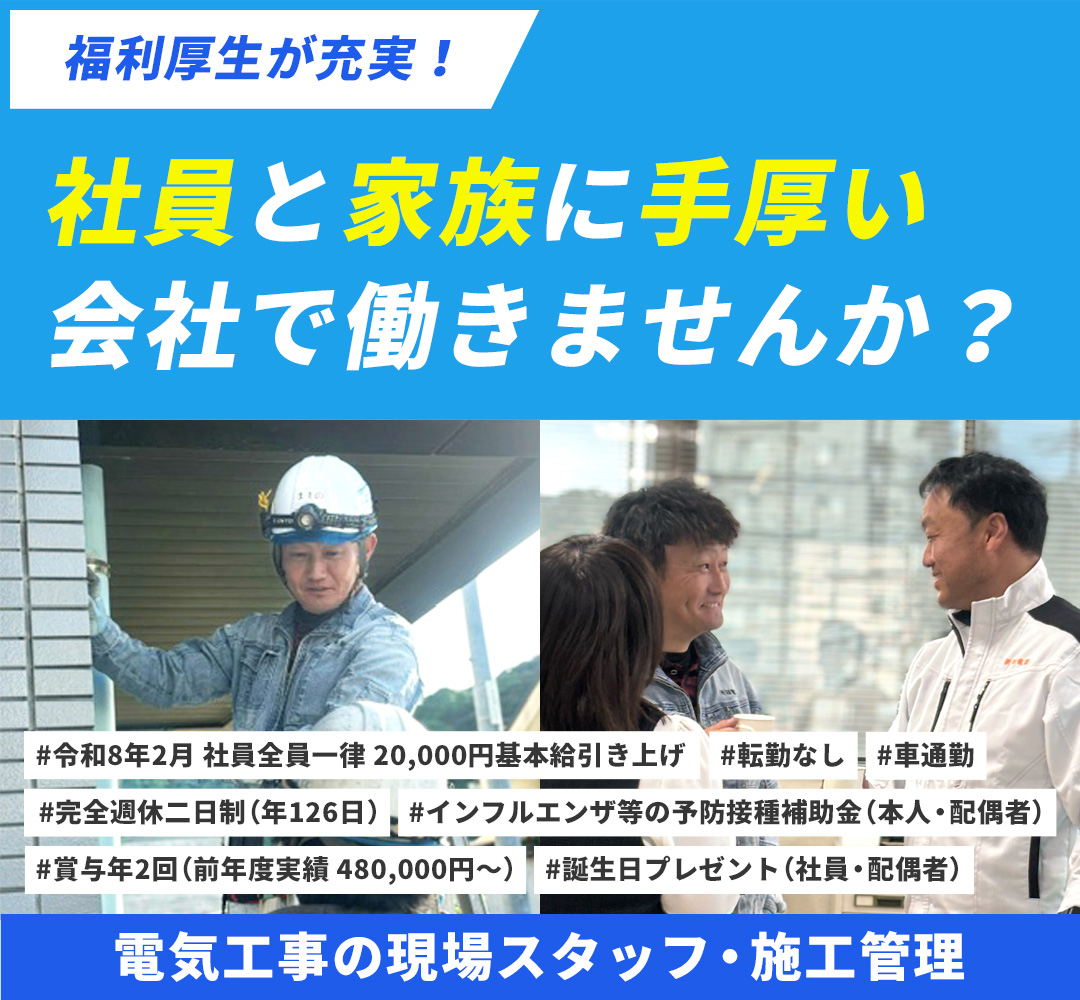 福利厚生が充実過ぎる..!社員と家族に手厚い会社で働きませんか? 電気工事の現場スタッフ・施工管理 #令和8年2月 社員全員一律 20,000円基本給引き上げ #完全週休二日制(年126日) #車通勤 #賞与年2回(前年度実績:480,000円~)#転勤なし